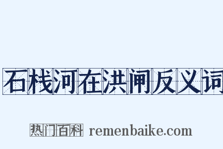 石栈河在洪闸反义词是什么意思的图片